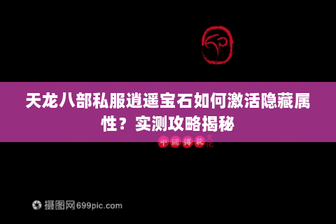天龙八部私服逍遥宝石如何激活隐藏属性？实测攻略揭秘