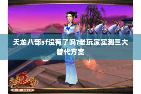 天龙八部sf没有了吗?老玩家实测三大替代方案 天龙八部sf没有了吗?老玩家实测三大替代方案