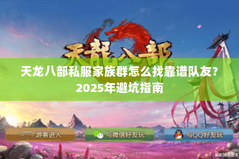 天龙八部私服家族群怎么找靠谱队友?2025年避坑指南 天龙八部私服家族群怎么找靠谱队友?2025年避坑指南