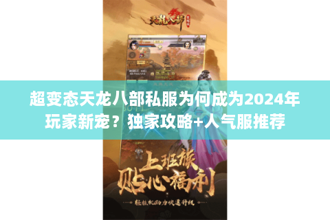 超变态天龙八部私服为何成为2024年玩家新宠?独家攻略+人气服推荐 超变态天龙八部私服为何成为2024年玩家新宠?独家攻略+人气服推荐