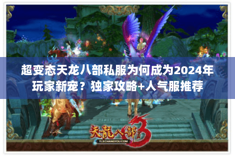 超变态天龙八部私服为何成为2024年玩家新宠?独家攻略+人气服推荐 超变态天龙八部私服为何成为2024年玩家新宠?独家攻略+人气服推荐