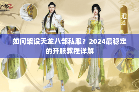 如何架设天龙八部私服？2024最稳定的开服教程详解