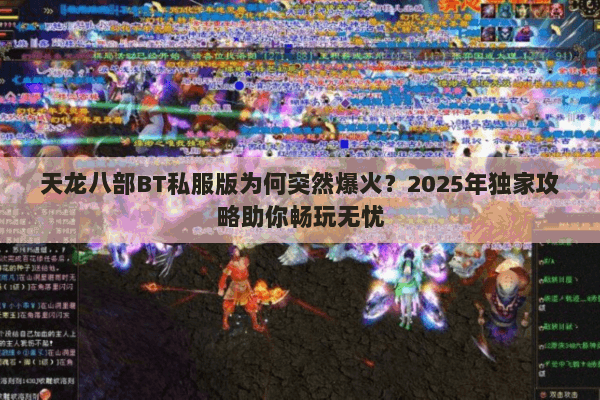 天龙八部BT私服版为何突然爆火?2025年独家攻略助你畅玩无忧 天龙八部BT私服版为何突然爆火?2025年独家攻略助你畅玩无忧