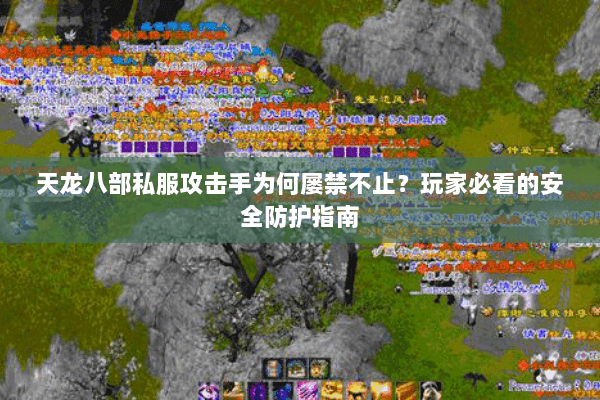 天龙八部私服攻击手为何屡禁不止？玩家必看的安全防护指南
