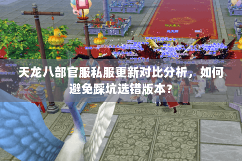 天龙八部官服私服更新对比分析，如何避免踩坑选错版本？