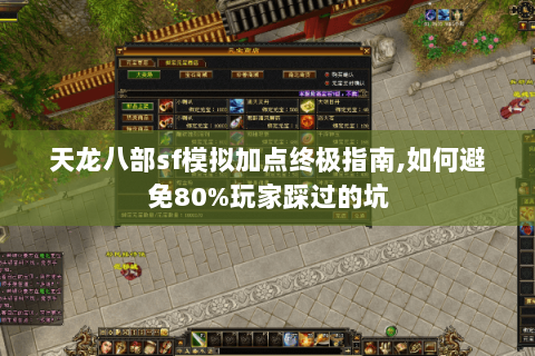 天龙八部sf模拟加点终极指南,如何避免80%玩家踩过的坑