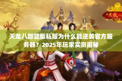 天龙八部竖版私服为什么能逆袭官方服务器？2025年玩家实测揭秘