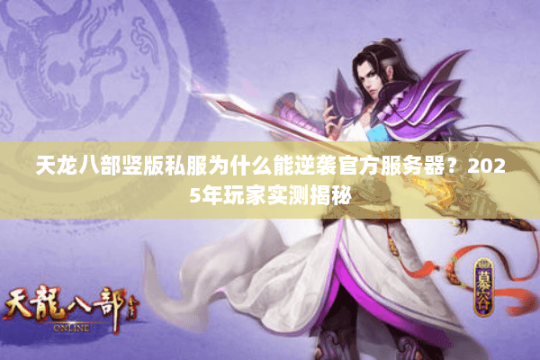 天龙八部竖版私服为什么能逆袭官方服务器？2025年玩家实测揭秘
