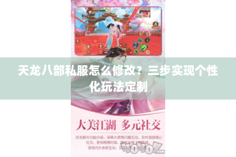 天龙八部私服怎么修改?三步实现个性化玩法定制 天龙八部私服怎么修改?三步实现个性化玩法定制