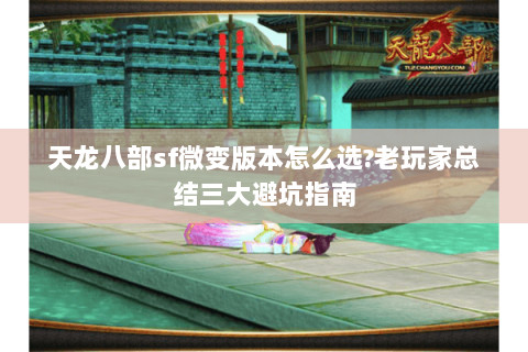 天龙八部sf微变版本怎么选?老玩家总结三大避坑指南 天龙八部sf微变版本怎么选?老玩家总结三大避坑指南