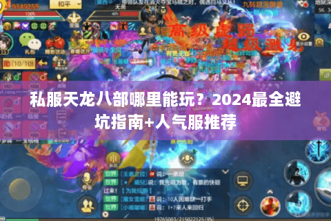 私服天龙八部哪里能玩?2024最全避坑指南+人气服推荐 私服天龙八部哪里能玩?2024最全避坑指南+人气服推荐