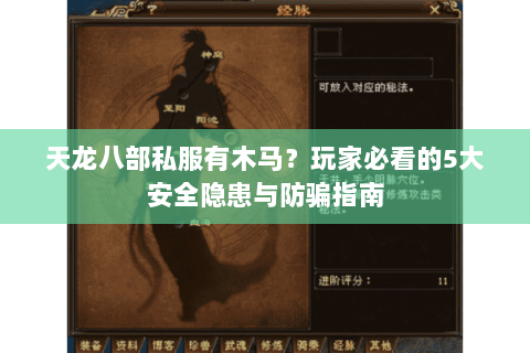 天龙八部私服有木马?玩家必看的5大安全隐患与防骗指南 天龙八部私服有木马?玩家必看的5大安全隐患与防骗指南
