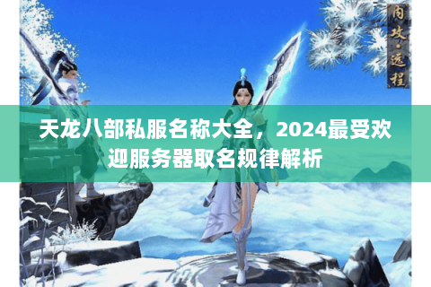 天龙八部私服名称大全,2024最受欢迎服务器取名规律解析 天龙八部私服名称大全,2024最受欢迎服务器取名规律解析