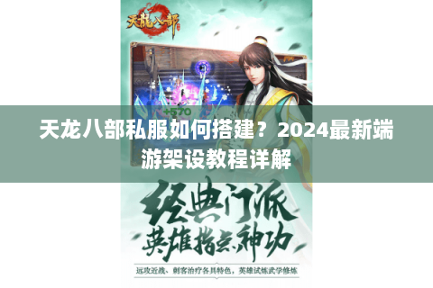 天龙八部私服如何搭建?2024最新端游架设教程详解 天龙八部私服如何搭建?2024最新端游架设教程详解