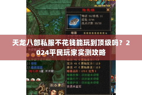 天龙八部私服不花钱能玩到顶级吗?2024平民玩家实测攻略 天龙八部私服不花钱能玩到顶级吗?2024平民玩家实测攻略