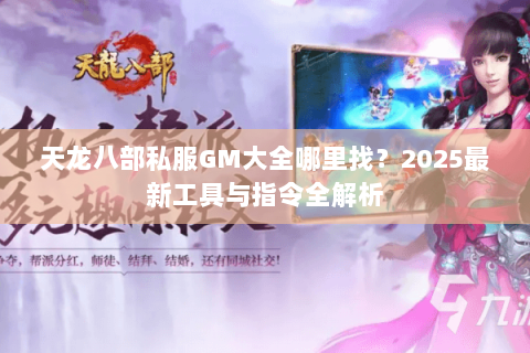 天龙八部私服GM大全哪里找？2025最新工具与指令全解析
