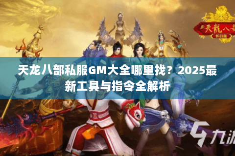 天龙八部私服GM大全哪里找？2025最新工具与指令全解析