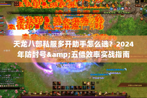 天龙八部私服多开助手怎么选?2024年防封号&五倍效率实战指南 天龙八部私服多开助手怎么选?2024年防封号&五倍效率实战指南