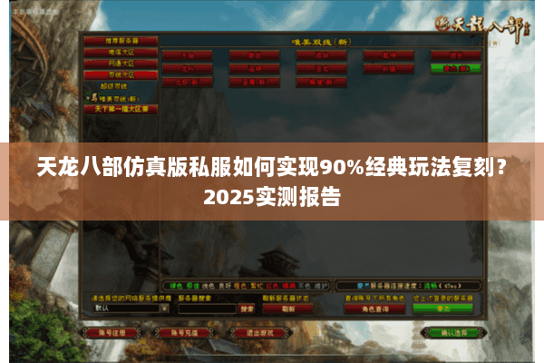 天龙八部仿真版私服如何实现90%经典玩法复刻?2025实测报告 天龙八部仿真版私服如何实现90%经典玩法复刻?2025实测报告