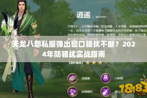 天龙八部私服弹出窗口骚扰不断?2024年防骚扰实战指南 天龙八部私服弹出窗口骚扰不断?2024年防骚扰实战指南