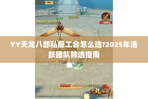 YY天龙八部私服工会怎么选?2025年活跃团队筛选指南 YY天龙八部私服工会怎么选?2025年活跃团队筛选指南
