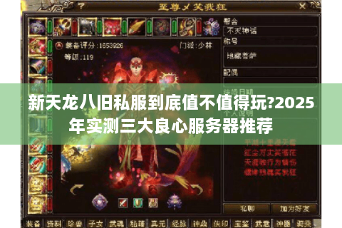 新天龙八旧私服到底值不值得玩?2025年实测三大良心服务器推荐 新天龙八旧私服到底值不值得玩?2025年实测三大良心服务器推荐
