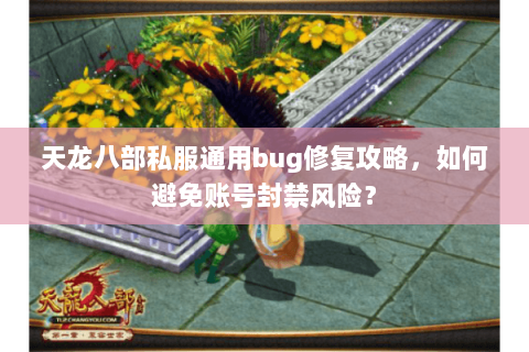 天龙八部私服通用bug修复攻略,如何避免账号封禁风险? 天龙八部私服通用bug修复攻略,如何避免账号封禁风险?