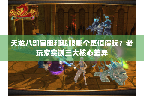 天龙八部官服和私服哪个更值得玩?老玩家实测三大核心差异 天龙八部官服和私服哪个更值得玩?老玩家实测三大核心差异