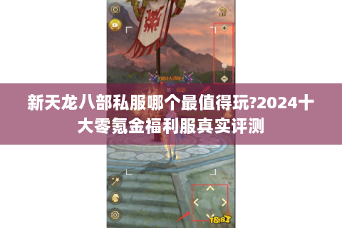 新天龙八部私服哪个最值得玩?2024十大零氪金福利服真实评测 新天龙八部私服哪个最值得玩?2024十大零氪金福利服真实评测