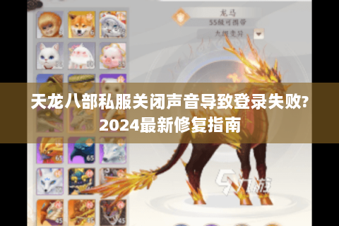 天龙八部私服关闭声音导致登录失败?2024最新修复指南