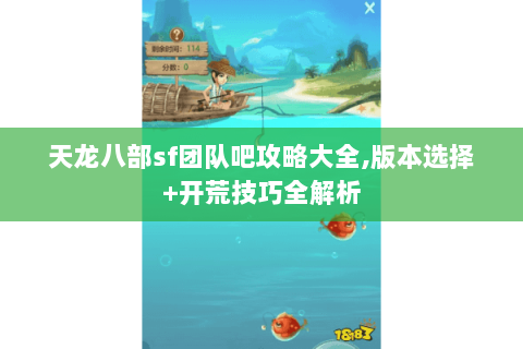 天龙八部sf团队吧攻略大全,版本选择+开荒技巧全解析 天龙八部sf团队吧攻略大全,版本选择+开荒技巧全解析