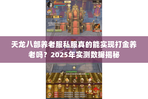 天龙八部养老服私服真的能实现打金养老吗?2025年实测数据揭秘 天龙八部养老服私服真的能实现打金养老吗?2025年实测数据揭秘