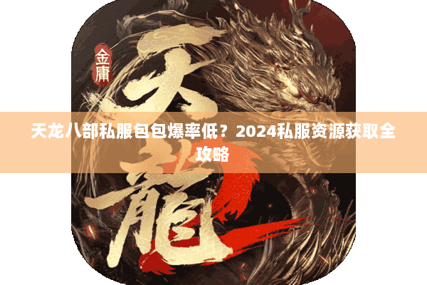 天龙八部私服包包爆率低?2024私服资源获取全攻略 天龙八部私服包包爆率低?2024私服资源获取全攻略