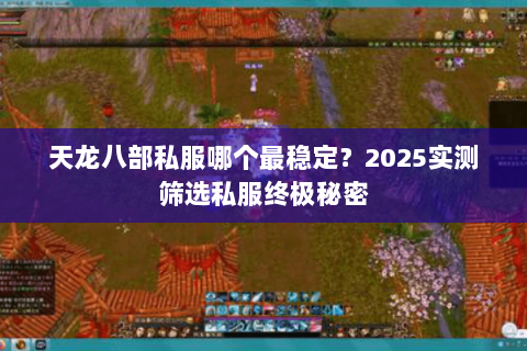 天龙八部私服哪个最稳定？2025实测筛选私服终极秘密