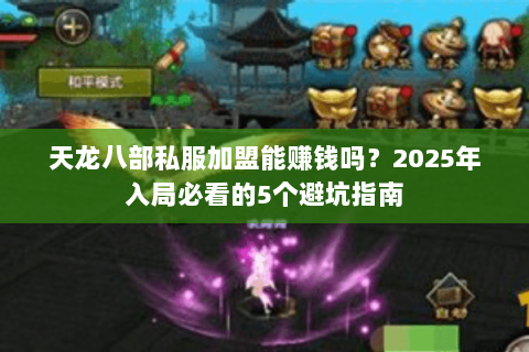 天龙八部私服加盟能赚钱吗?2025年入局必看的5个避坑指南 天龙八部私服加盟能赚钱吗?2025年入局必看的5个避坑指南