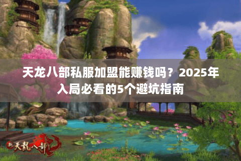 天龙八部私服加盟能赚钱吗?2025年入局必看的5个避坑指南 天龙八部私服加盟能赚钱吗?2025年入局必看的5个避坑指南