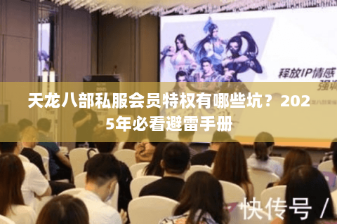天龙八部私服会员特权有哪些坑?2025年必看避雷手册 天龙八部私服会员特权有哪些坑?2025年必看避雷手册