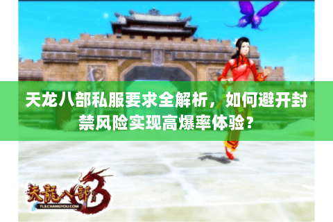 天龙八部私服要求全解析,如何避开封禁风险实现高爆率体验? 天龙八部私服要求全解析,如何避开封禁风险实现高爆率体验?