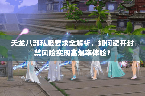 天龙八部私服要求全解析,如何避开封禁风险实现高爆率体验? 天龙八部私服要求全解析,如何避开封禁风险实现高爆率体验?