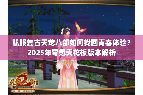私服复古天龙八部如何找回青春体验?2025年零氪天花板版本解析 私服复古天龙八部如何找回青春体验?2025年零氪天花板版本解析
