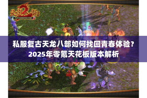私服复古天龙八部如何找回青春体验?2025年零氪天花板版本解析 私服复古天龙八部如何找回青春体验?2025年零氪天花板版本解析