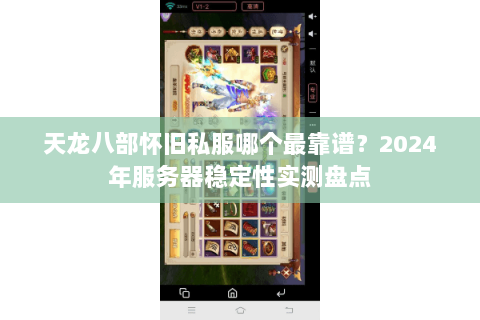 天龙八部怀旧私服哪个最靠谱?2024年服务器稳定性实测盘点 天龙八部怀旧私服哪个最靠谱?2024年服务器稳定性实测盘点