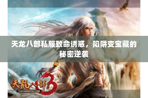 天龙八部私服致命诱惑,陷阱变宝藏的秘密逆袭 天龙八部私服致命诱惑,陷阱变宝藏的秘密逆袭