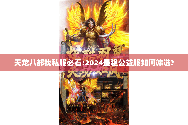 天龙八部找私服必看:2024最稳公益服如何筛选? 天龙八部找私服必看:2024最稳公益服如何筛选?