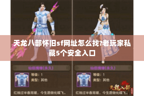 天龙八部怀旧sf网址怎么找?老玩家私藏5个安全入口 天龙八部怀旧sf网址怎么找?老玩家私藏5个安全入口