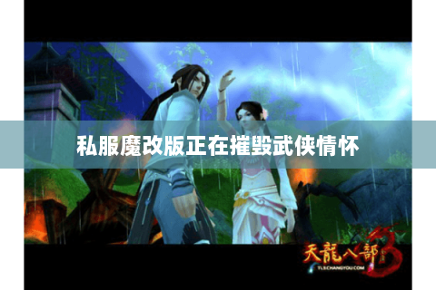 私服魔改版正在摧毁武侠情怀 私服魔改版正在摧毁武侠情怀