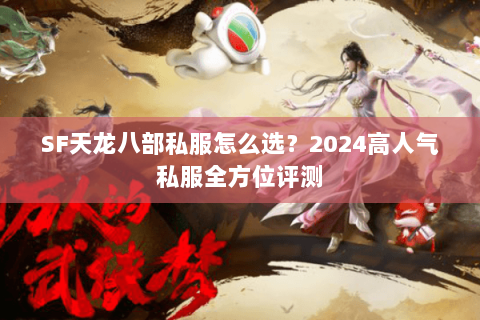 SF天龙八部私服怎么选?2024高人气私服全方位评测 SF天龙八部私服怎么选?2024高人气私服全方位评测