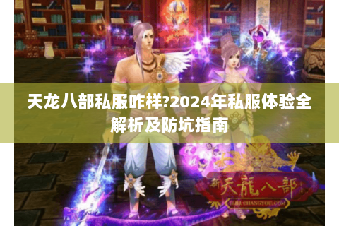 天龙八部私服咋样?2024年私服体验全解析及防坑指南 天龙八部私服咋样?2024年私服体验全解析及防坑指南