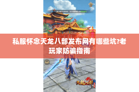 私服怀念天龙八部发布网有哪些坑?老玩家防骗指南 私服怀念天龙八部发布网有哪些坑?老玩家防骗指南