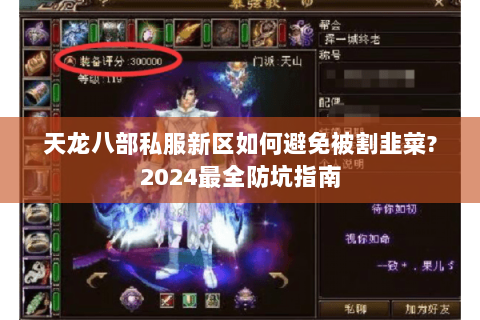 天龙八部私服新区如何避免被割韭菜?2024最全防坑指南 天龙八部私服新区如何避免被割韭菜?2024最全防坑指南